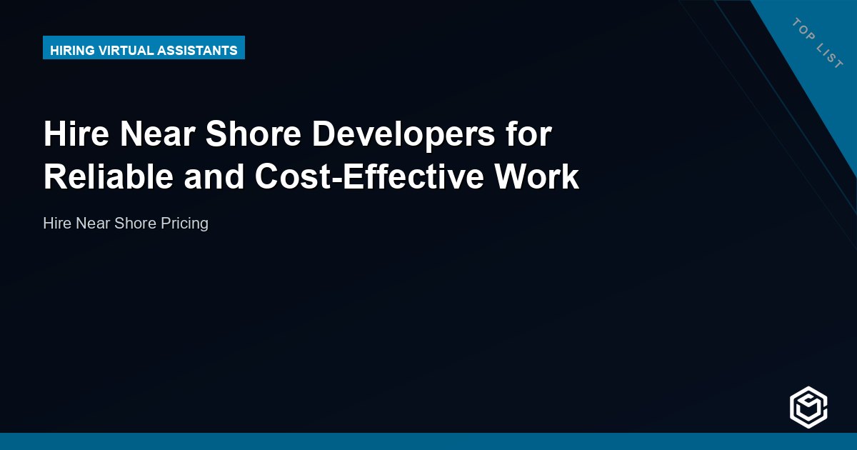 Hire Near Shore Developers for Reliable and Cost-Effective Work