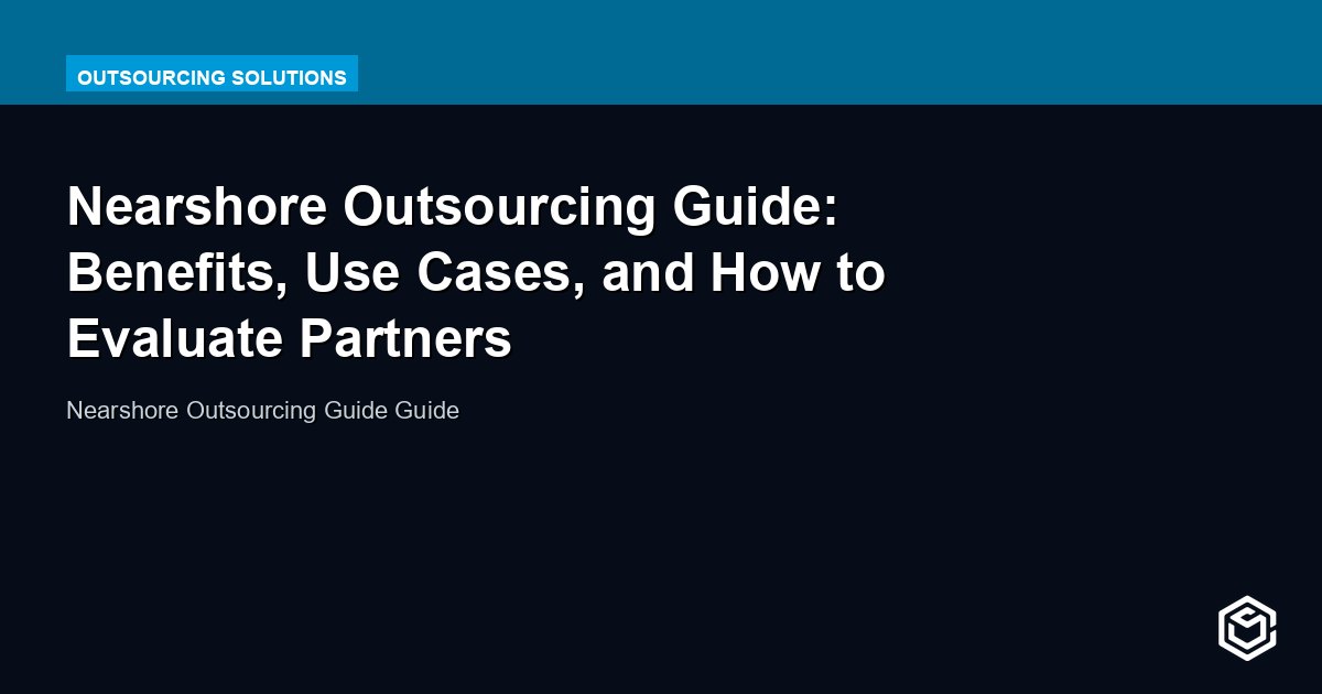 Nearshore Outsourcing Guide: Benefits, Use Cases, and How to Evaluate Partners