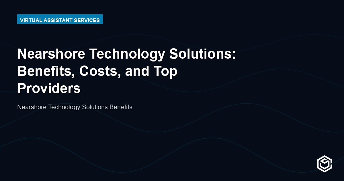 Nearshore Technology Solutions: Benefits, Costs, and Top Providers