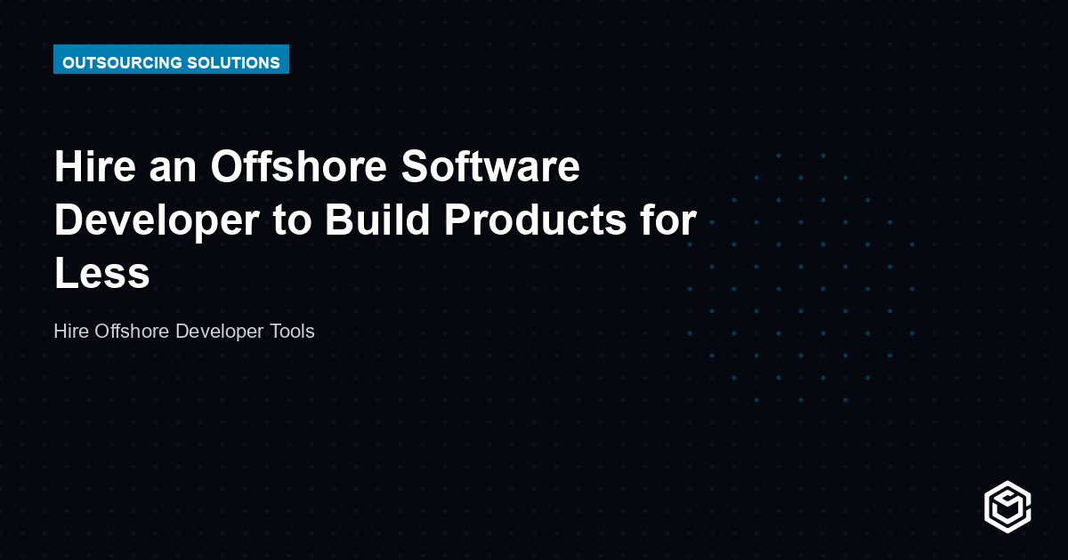 Hire an Offshore Software Developer to Build Products for Less