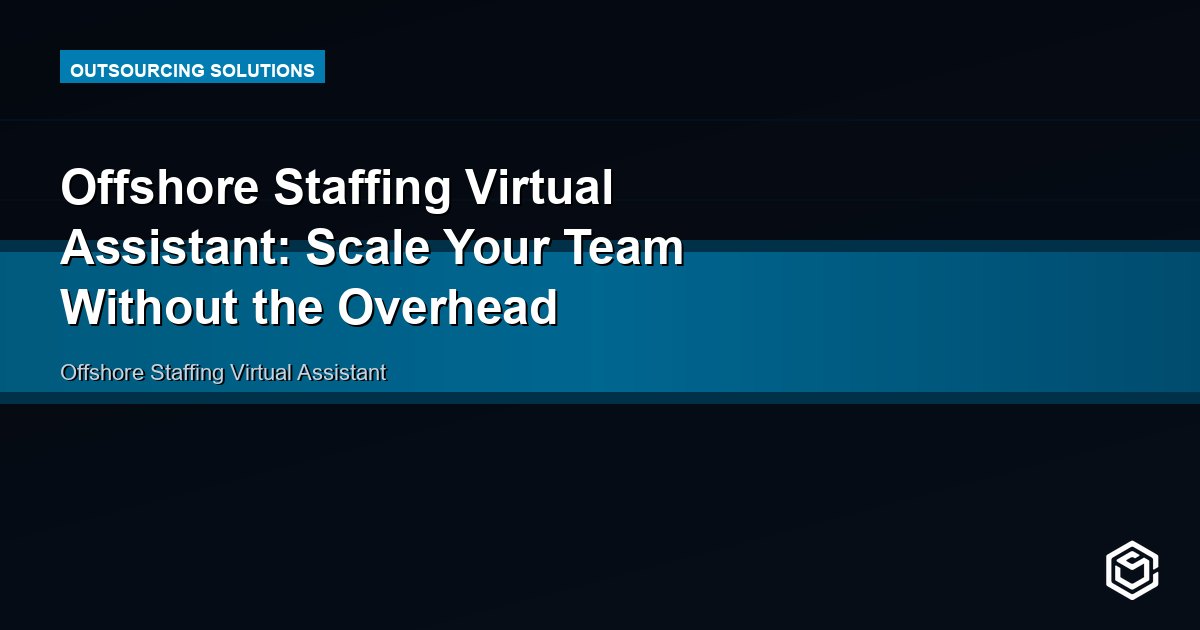 Offshore Staffing Virtual Assistant: Scale Your Team Without the Overhead
