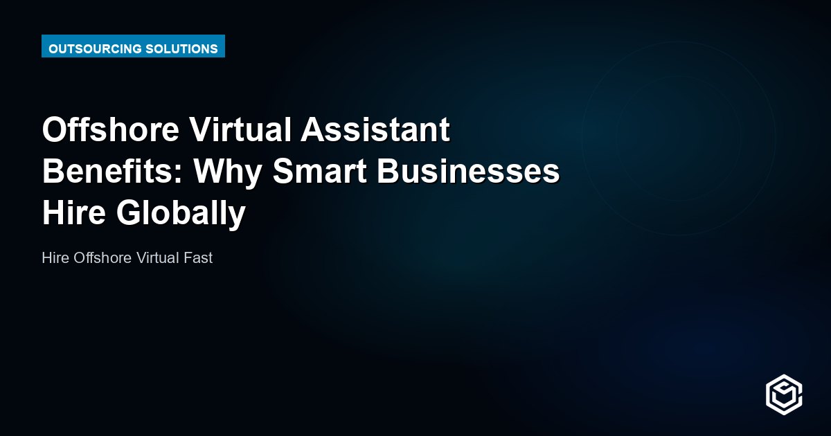 Offshore Virtual Assistant Benefits: Why Smart Businesses Hire Globally