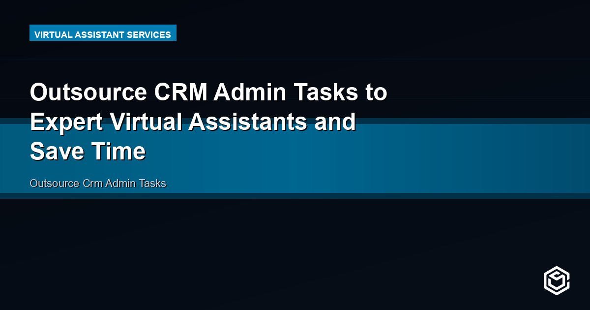 Outsource CRM Admin Tasks to Expert Virtual Assistants and Save Time