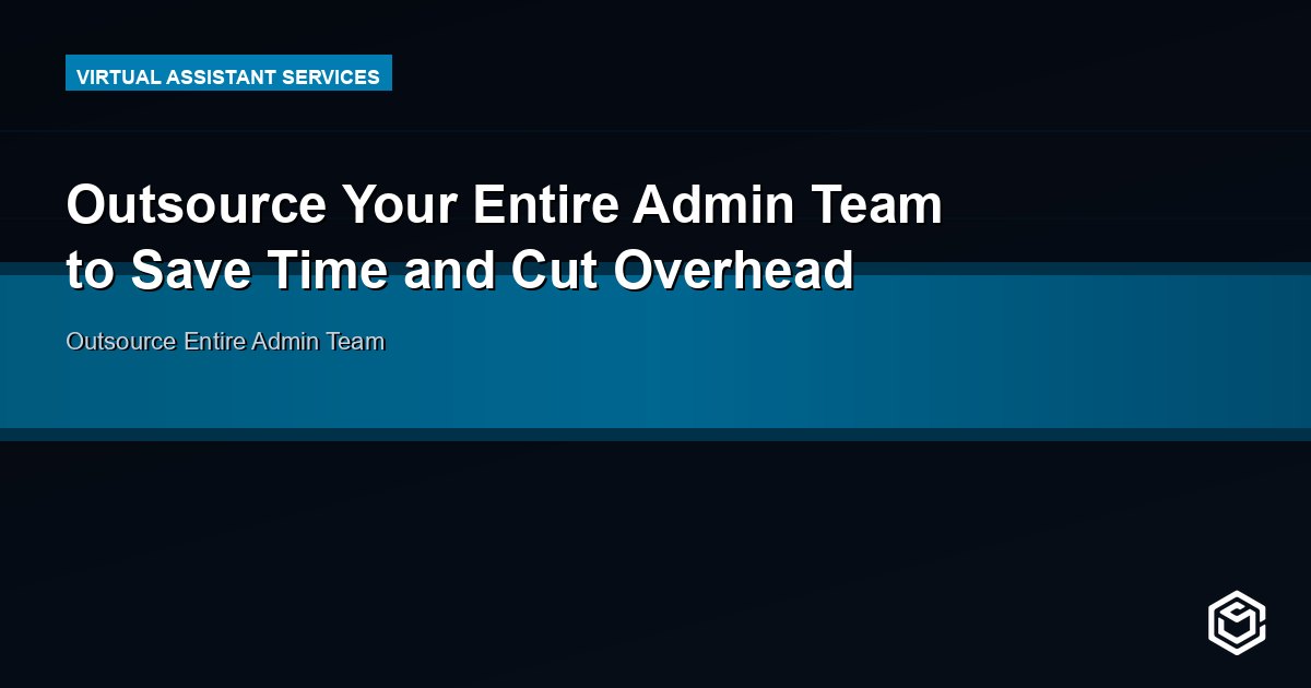 Outsource Your Entire Admin Team to Save Time and Cut Overhead