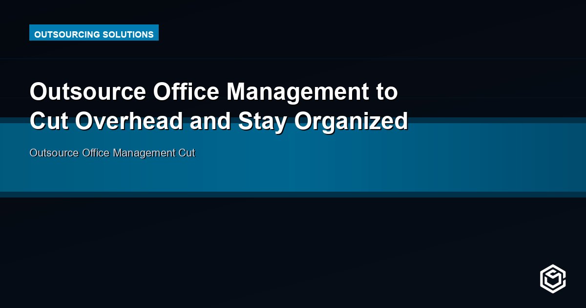 Outsource Office Management to Cut Overhead and Stay Organized
