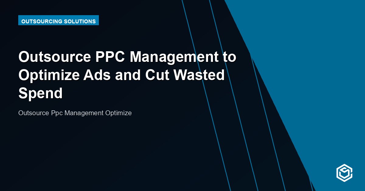Outsource PPC Management to Optimize Ads and Cut Wasted Spend