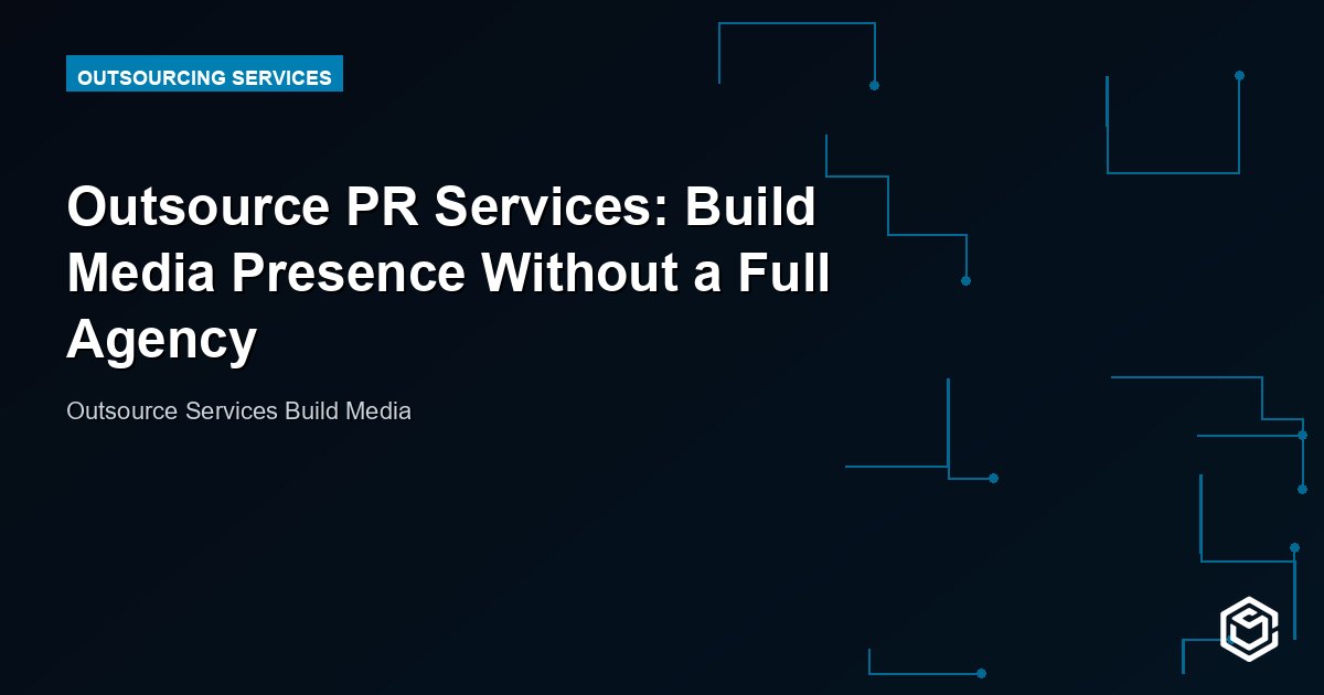 Outsource PR Services: Build Media Presence Without a Full Agency