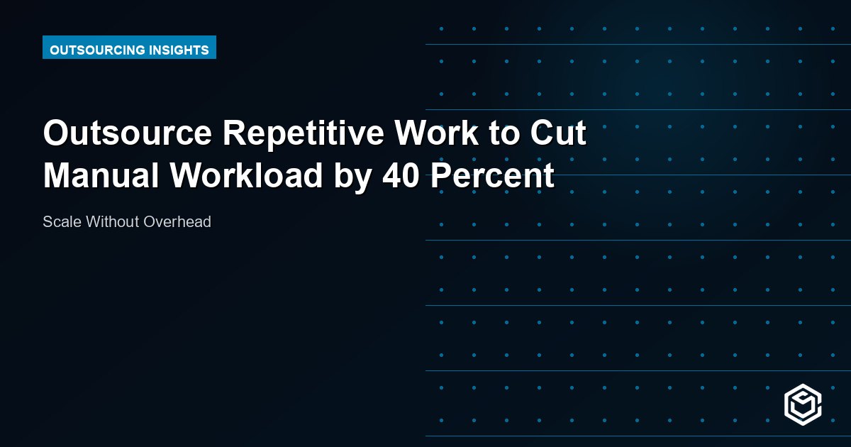 Outsource Repetitive Work to Cut Manual Workload by 40 Percent