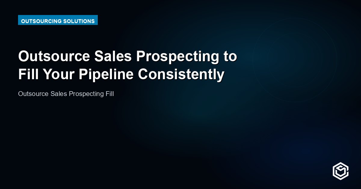 Outsource Sales Prospecting to Fill Your Pipeline Consistently