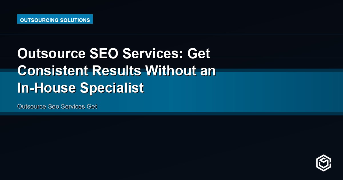 Outsource SEO Services: Get Consistent Results Without an In-House Specialist