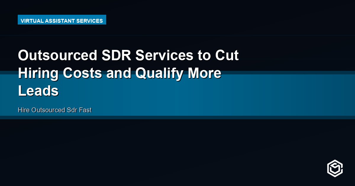 Outsourced SDR Services to Cut Hiring Costs and Qualify More Leads