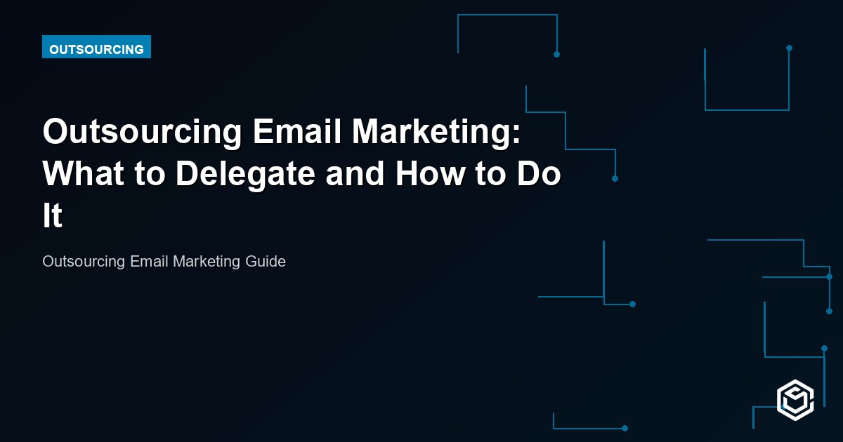 Outsourcing Email Marketing: A Step-by-Step Guide
