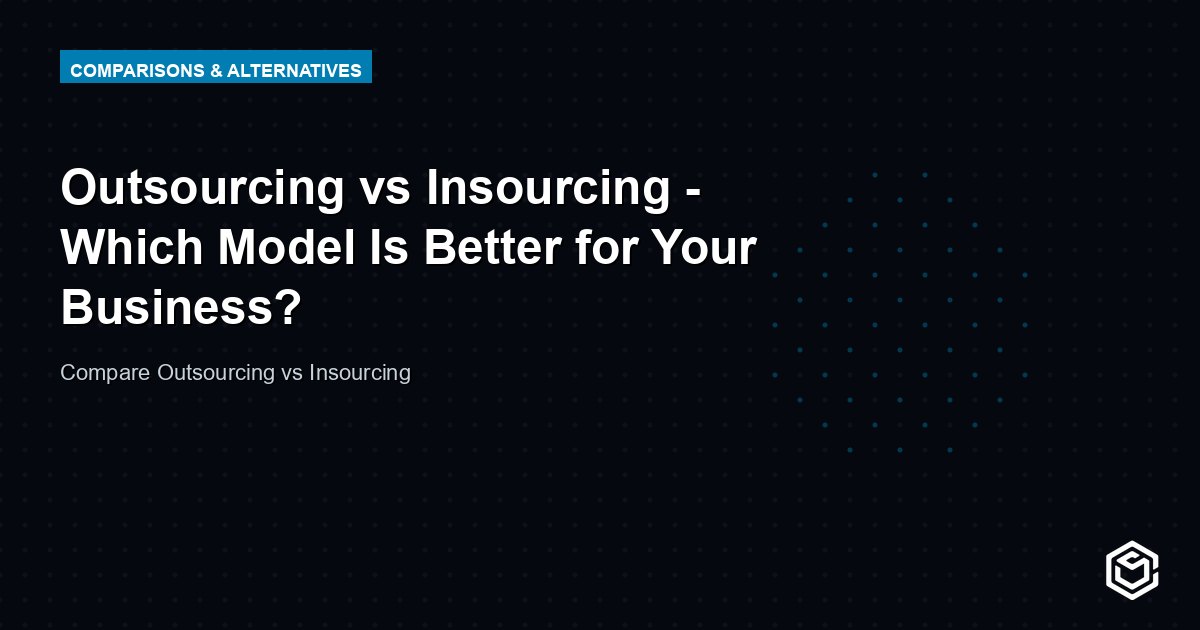 Outsourcing vs Insourcing - Which Model Is Better for Your Business?