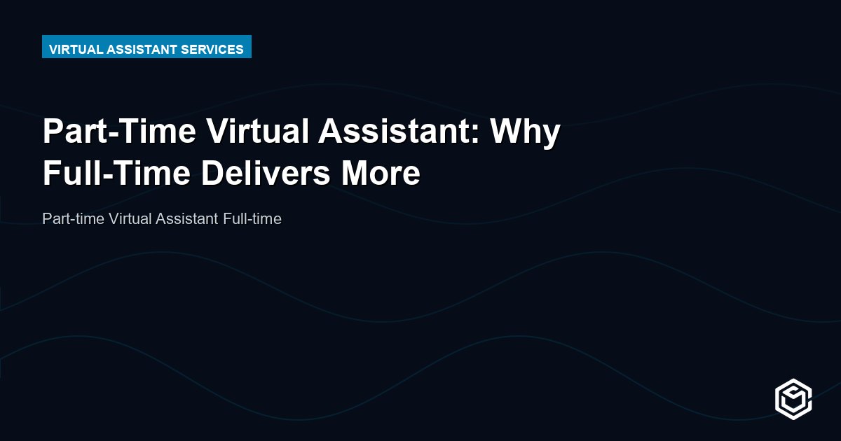 Part-Time Virtual Assistant: Why Full-Time Delivers More