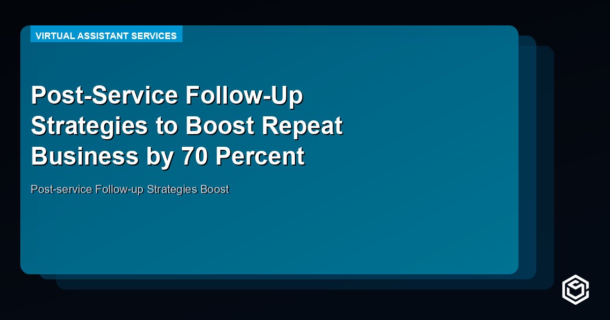 Post-Service Follow-Up Strategies to Boost Repeat Business by 70 Percent