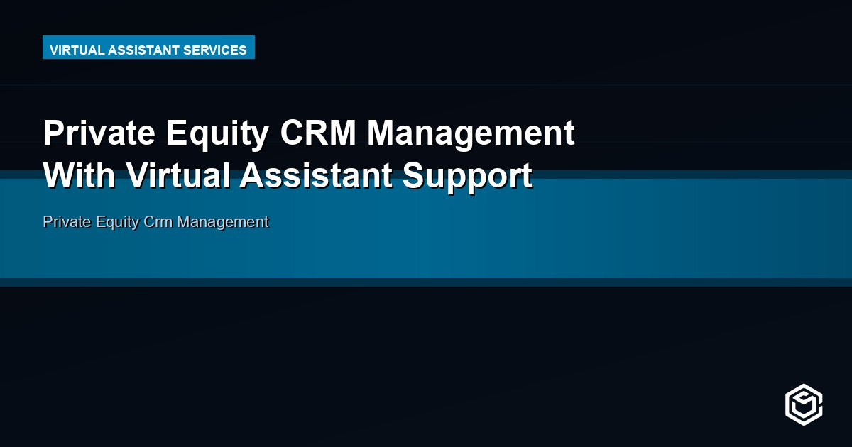 Private Equity CRM Management With Virtual Assistant Support