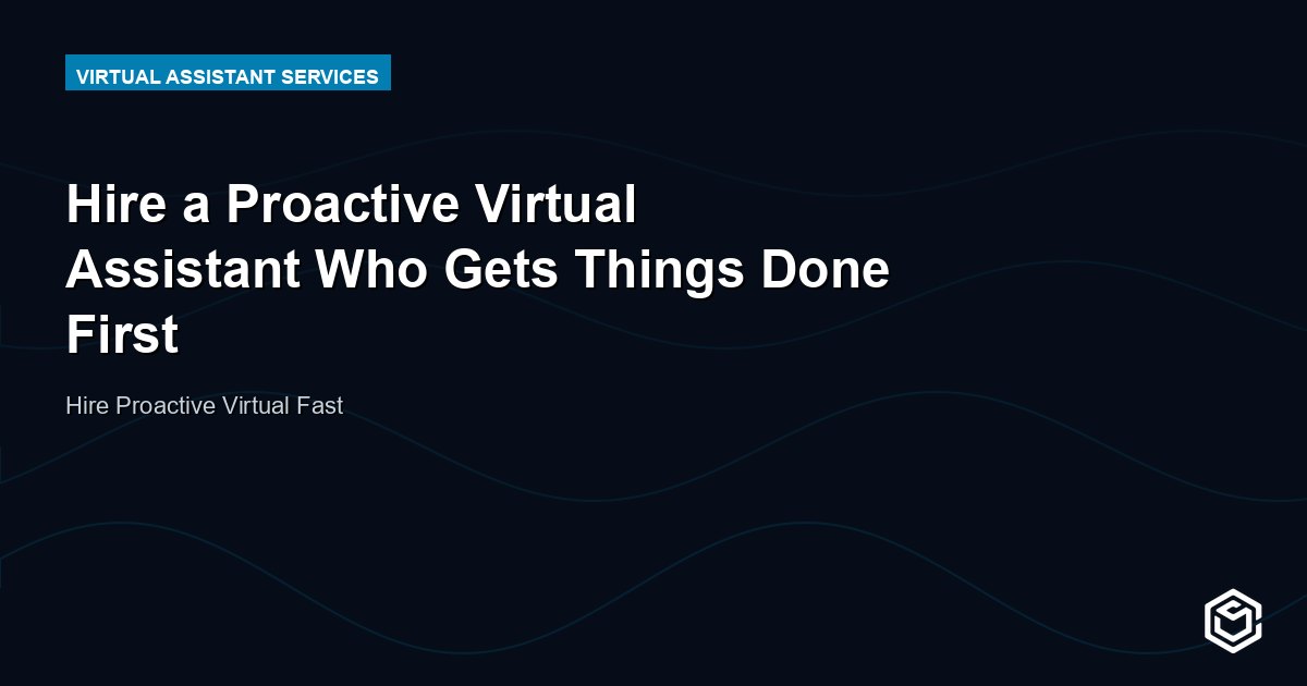 Hire a Proactive Virtual Assistant Who Gets Things Done First