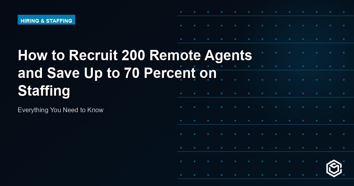 How to Recruit 200 Remote Agents and Save Up to 70 Percent on Staffing