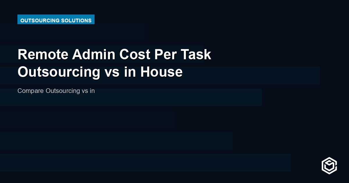 Remote Admin Cost Per Task Outsourcing vs in House