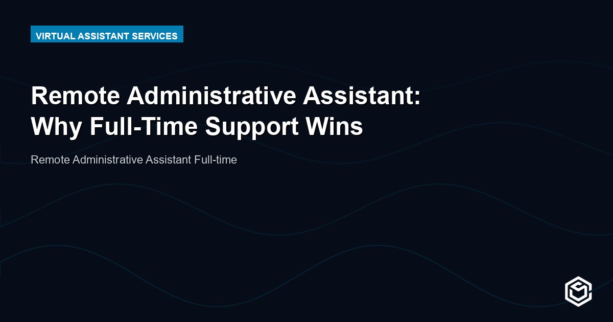 Remote Administrative Assistant: Why Full-Time Support Wins