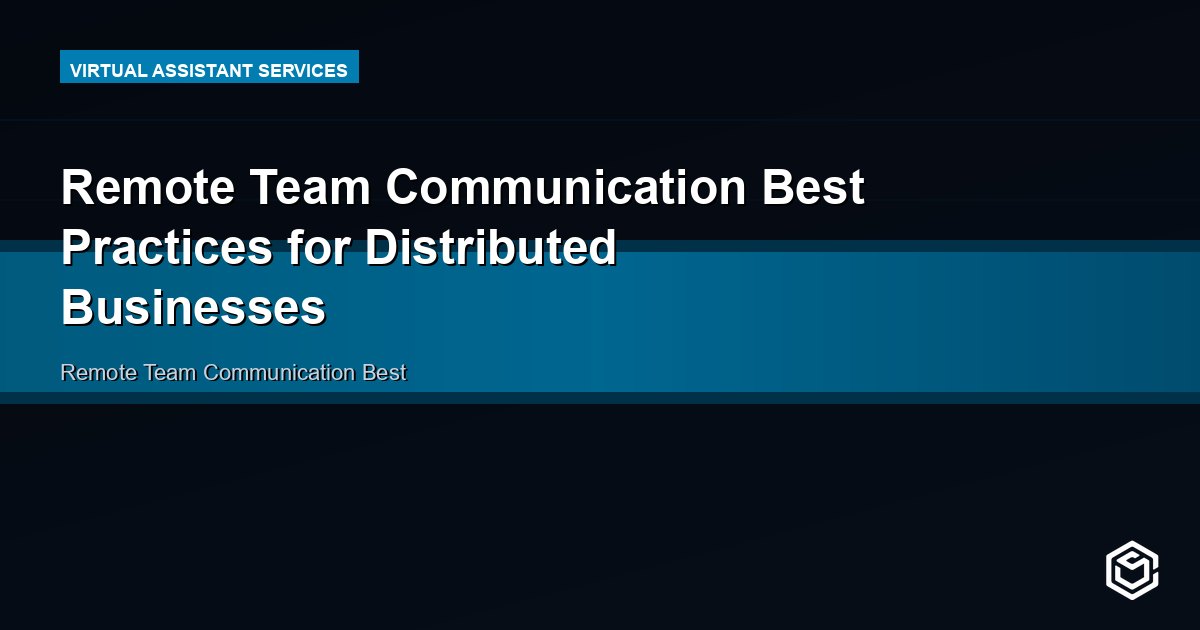 Remote Team Communication Best Practices for Distributed Businesses