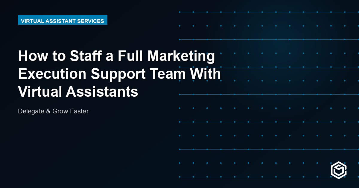 How to Staff a Full Marketing Execution Support Team With Virtual Assistants