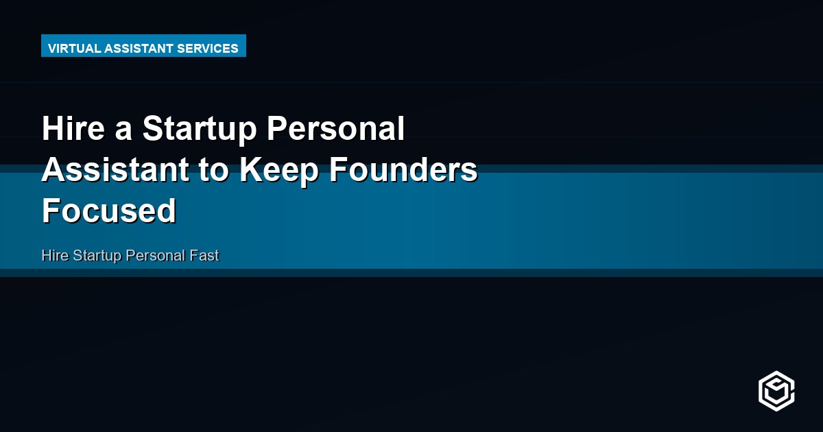 Hire a Startup Personal Assistant to Keep Founders Focused