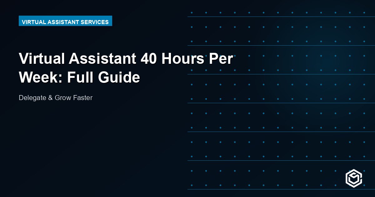 Virtual Assistant 40 Hours Per Week: Full Guide
