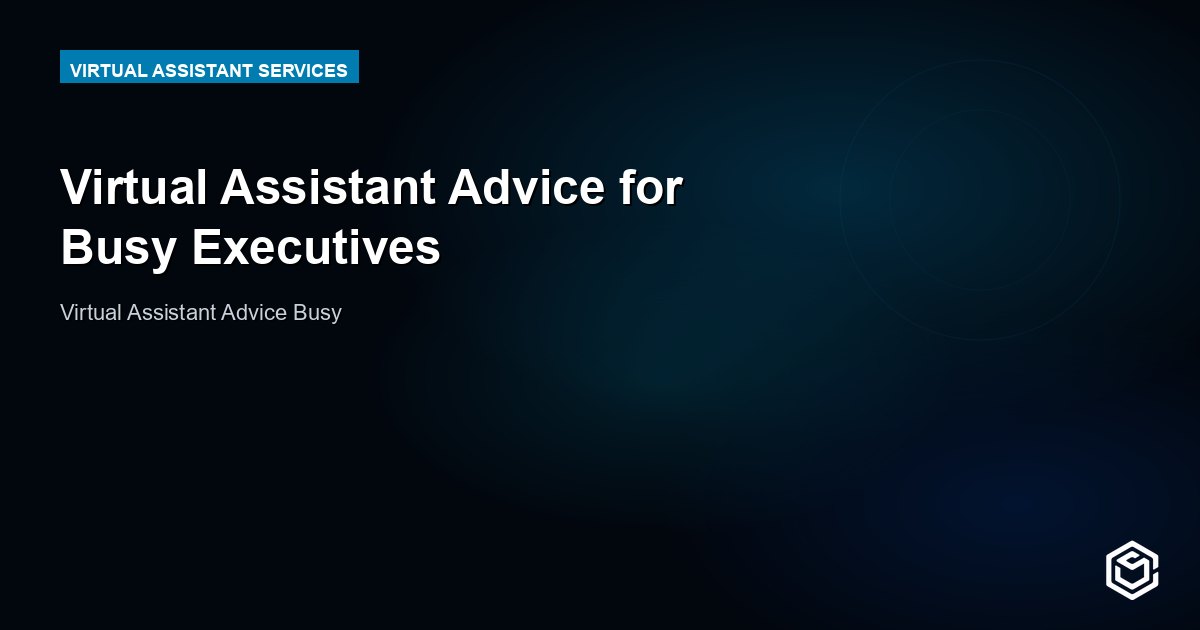 Virtual Assistant Advice for Busy Executives