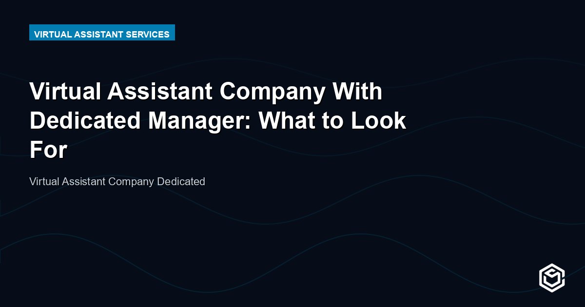 Virtual Assistant Company With Dedicated Manager: What to Look For
