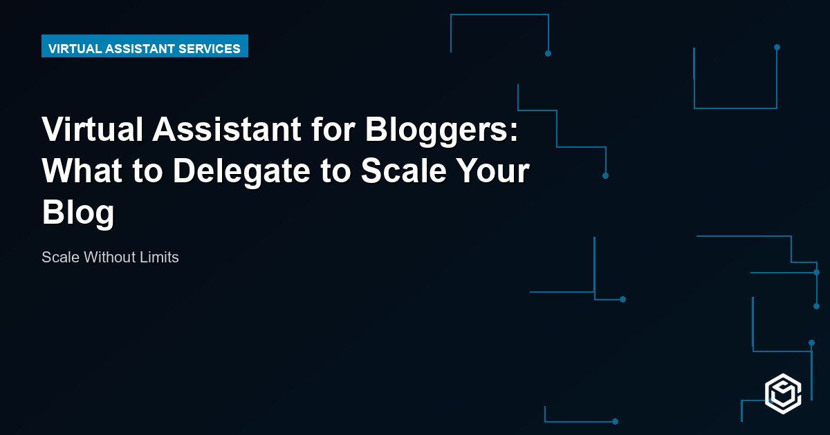 Virtual Assistant for Bloggers: What to Delegate to Scale Your Blog