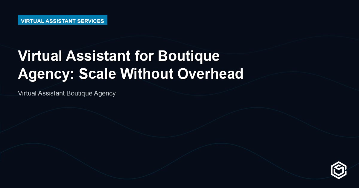 Virtual Assistant for Boutique Agency: Scale Without Overhead