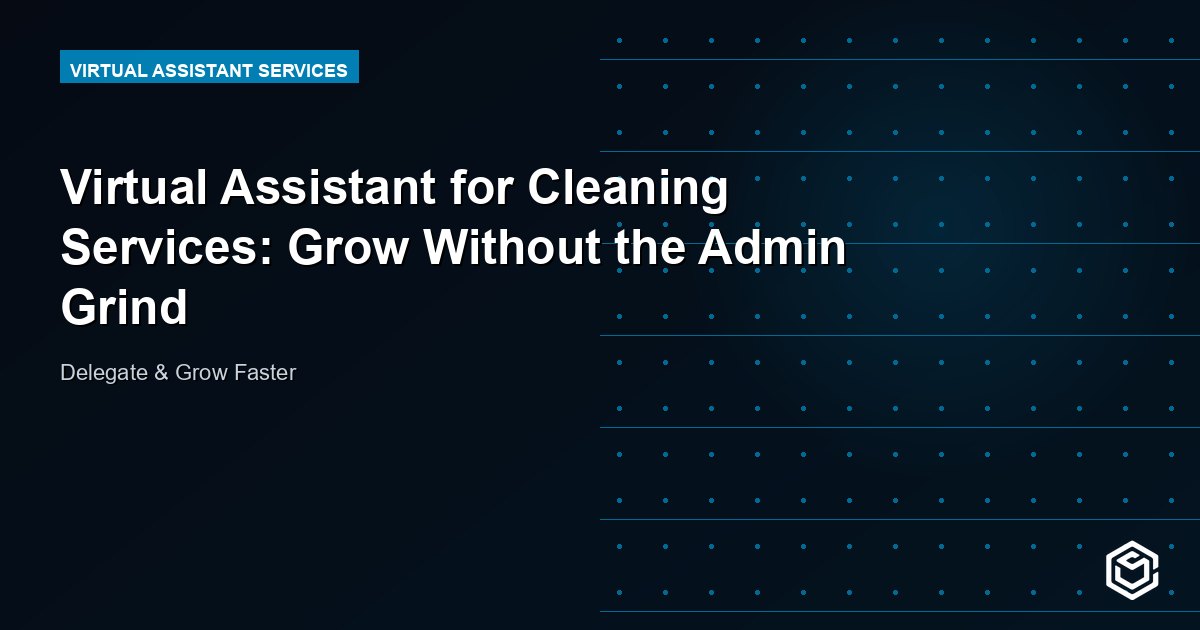 Virtual Assistant for Cleaning Services: Grow Without the Admin Grind