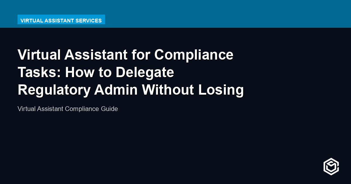 Virtual Assistant for Compliance Tasks: How to Delegate Regulatory Admin Without Losing Control