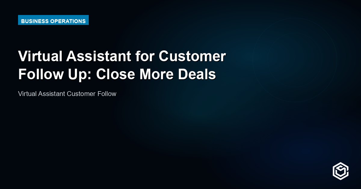 Virtual Assistant for Customer Follow Up: Close More Deals