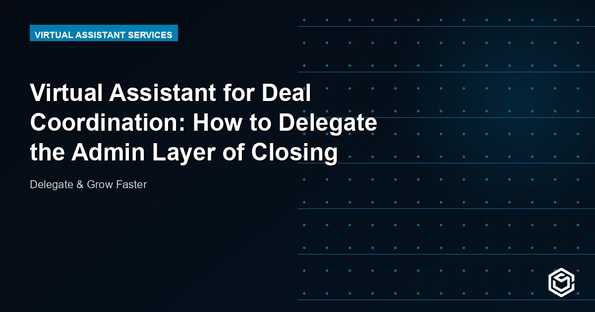 Virtual Assistant for Deal Coordination: How to Delegate the Admin Layer of Closing