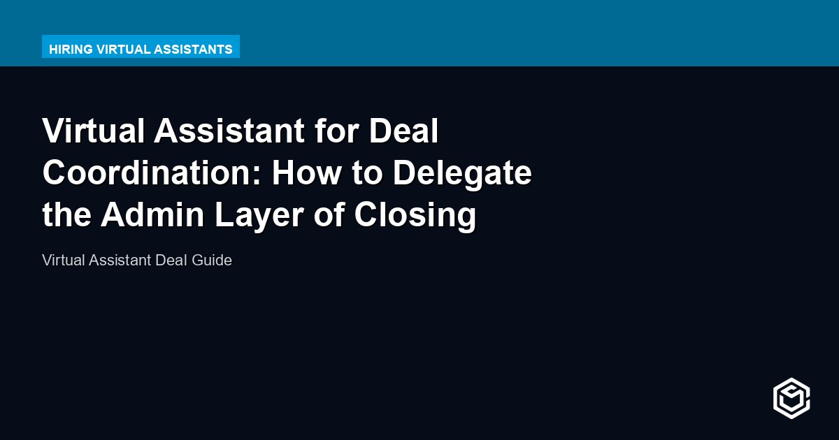 Virtual Assistant for Deal Coordination: How to Delegate the Admin Layer of Closing