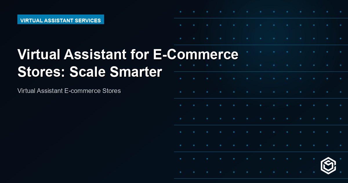 Virtual Assistant for E-Commerce Stores: Scale Smarter