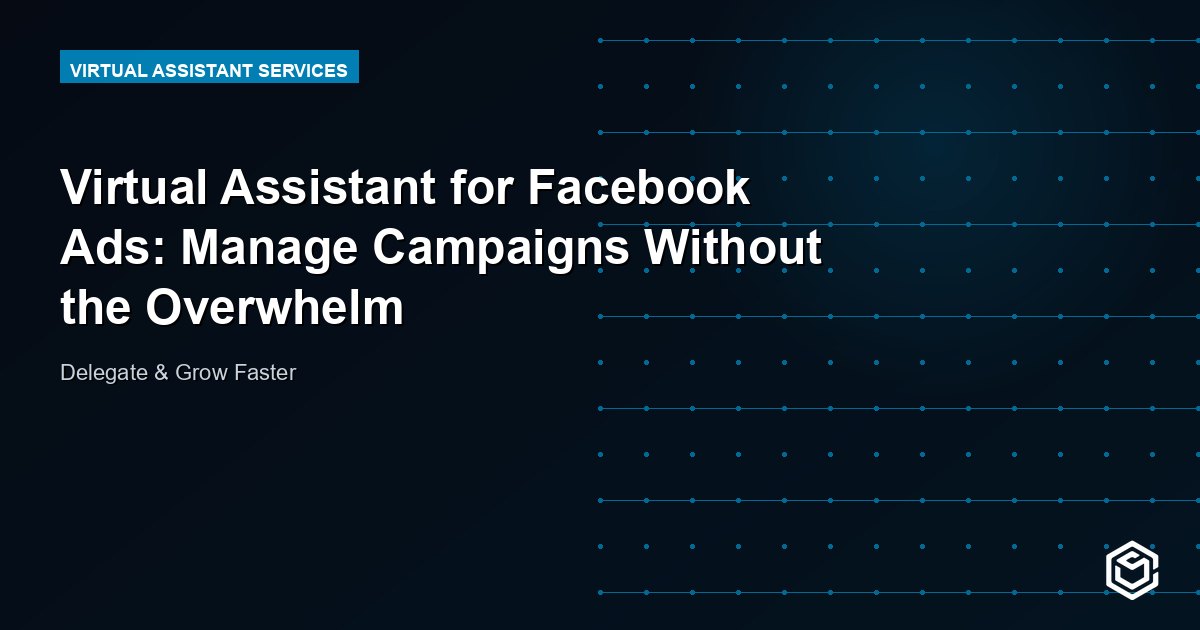 Virtual Assistant for Facebook Ads: Manage Campaigns Without the Overwhelm