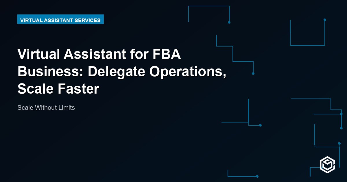 Virtual Assistant for FBA Business: Delegate Operations, Scale Faster