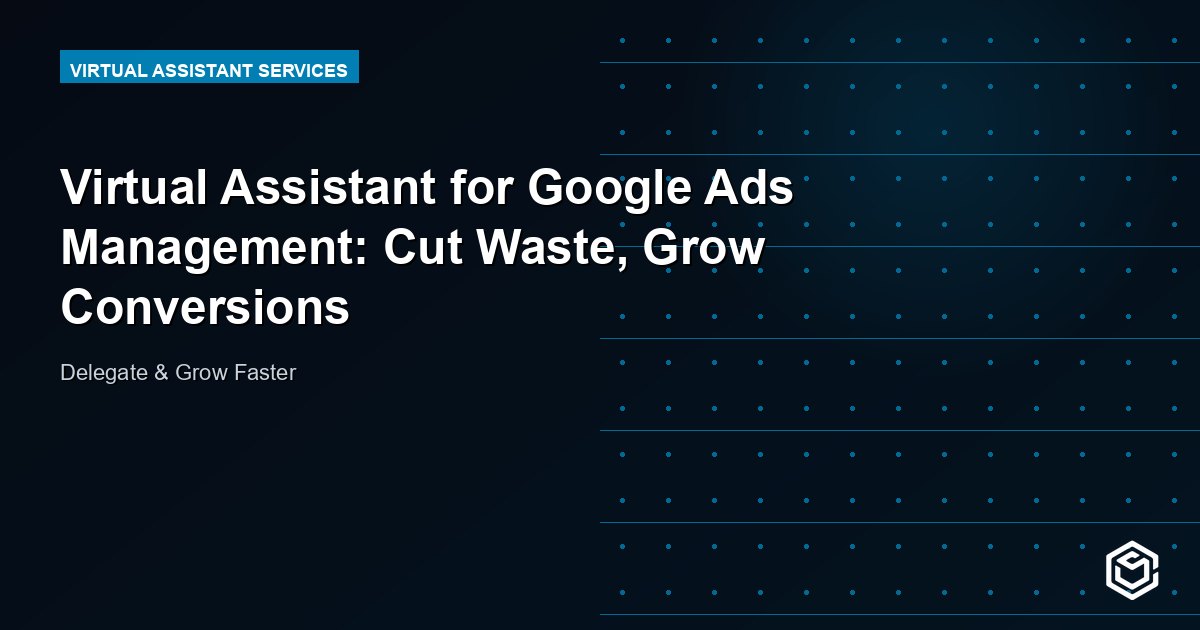 Virtual Assistant for Google Ads Management: Cut Waste, Grow Conversions