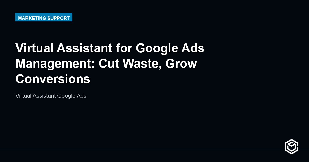 Virtual Assistant for Google Ads Management: Cut Waste, Grow Conversions