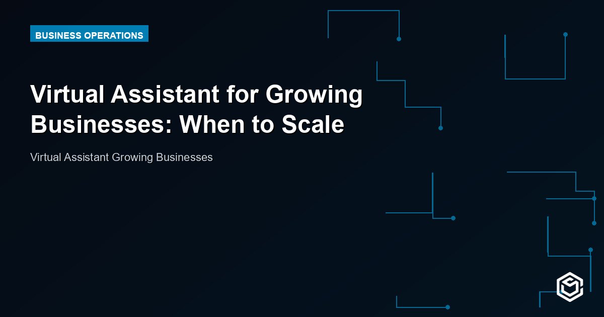 Virtual Assistant for Growing Businesses: When to Scale