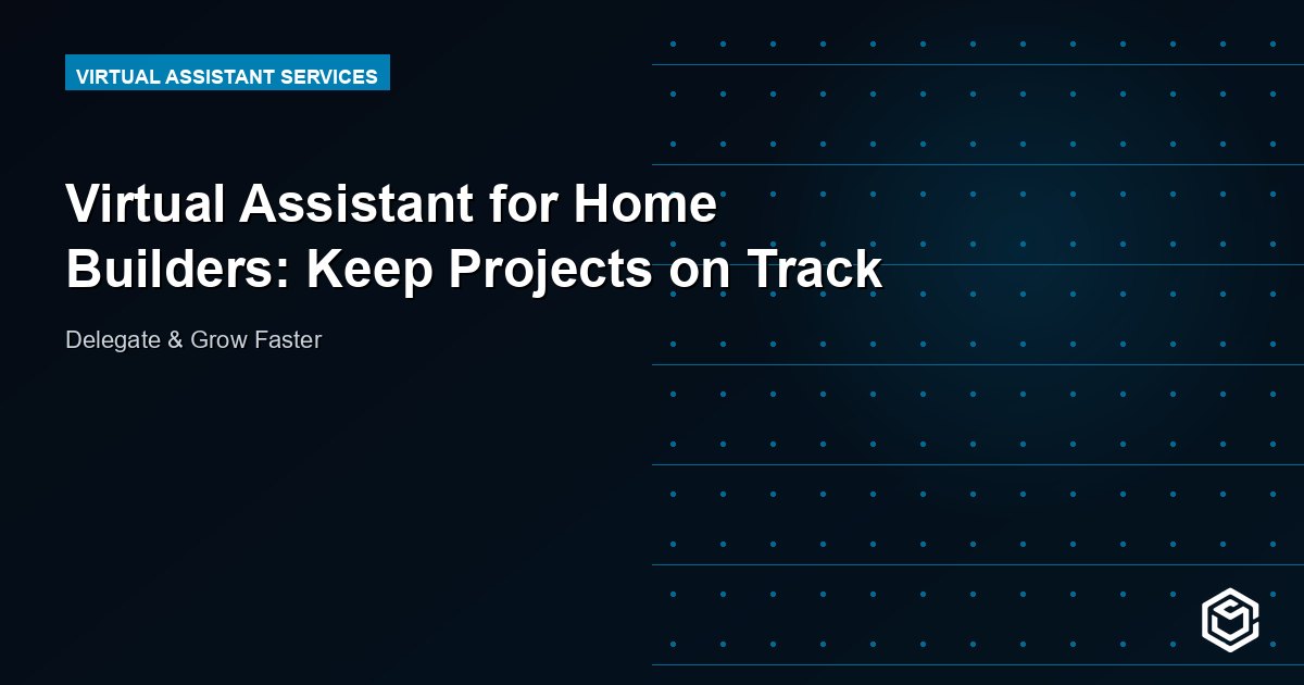 Virtual Assistant for Home Builders: Keep Projects on Track