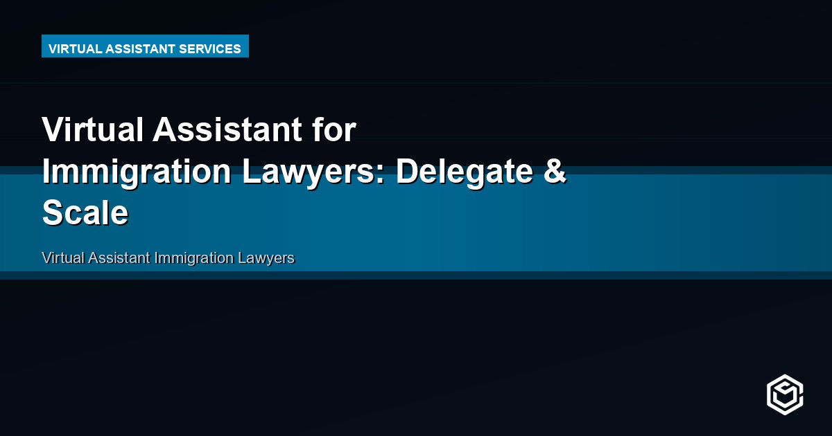 Virtual Assistant for Immigration Lawyers: Delegate & Scale