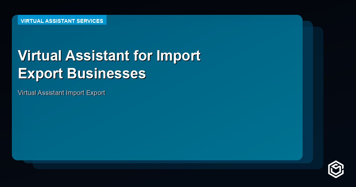 Virtual Assistant for Import Export Businesses: Full Guide