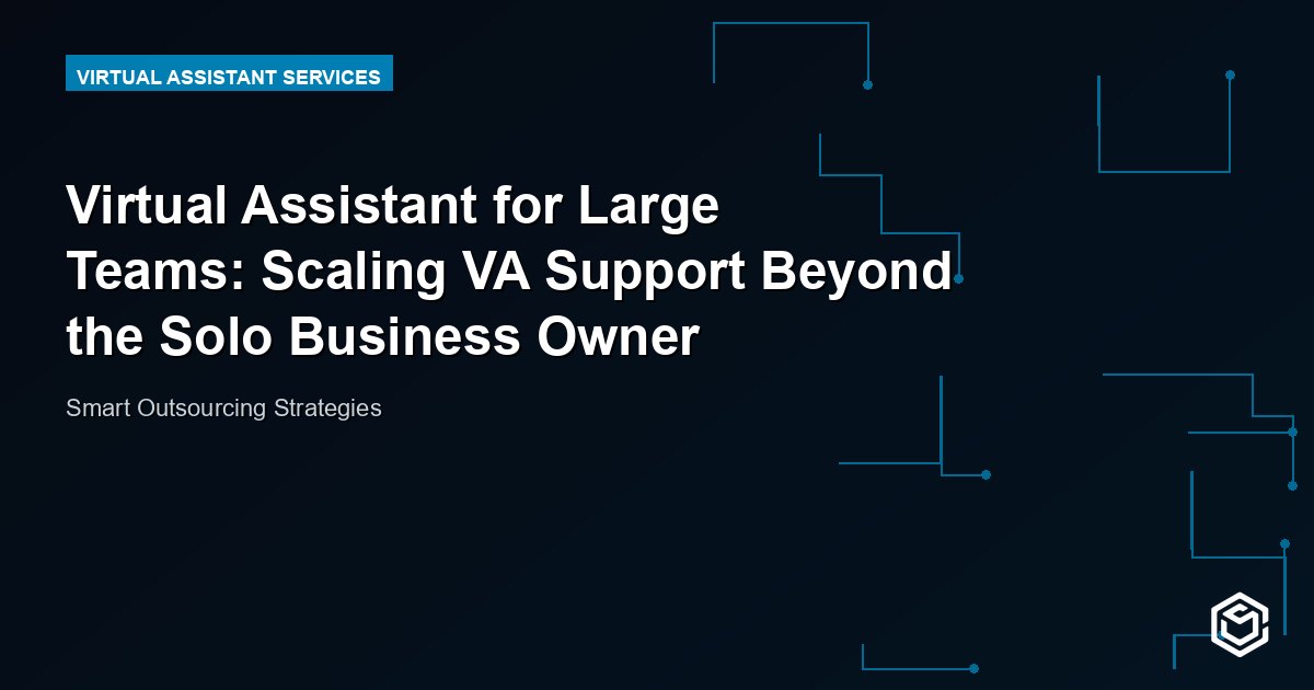 Virtual Assistant for Large Teams: Scaling VA Support Beyond the Solo Business Owner