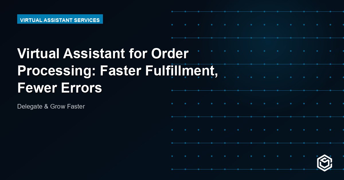 Virtual Assistant for Order Processing: Faster Fulfillment, Fewer Errors