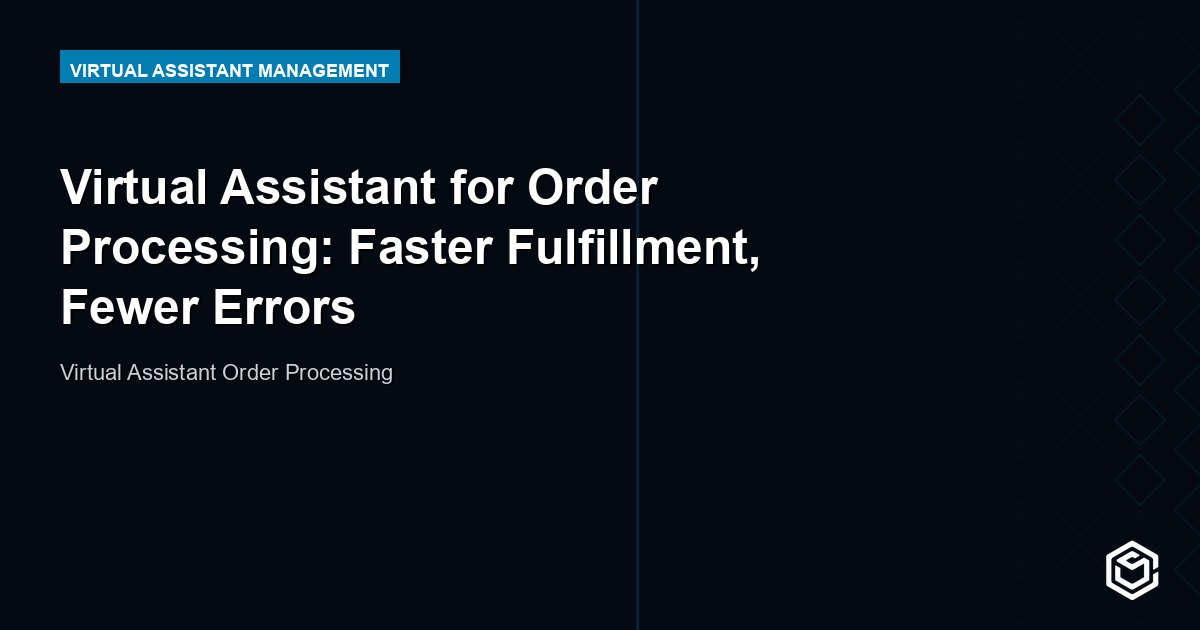 Virtual Assistant for Order Processing: Faster Fulfillment, Fewer Errors