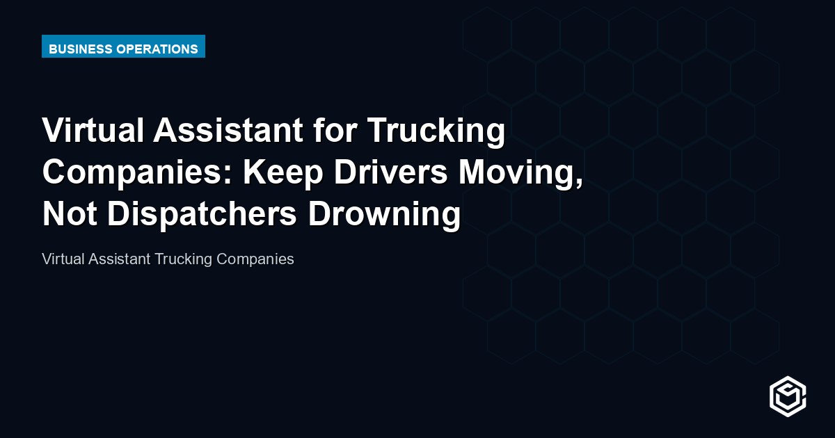Virtual Assistant for Trucking Companies: Keep Drivers Moving, Not Dispatchers Drowning